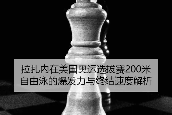 拉扎内在美国奥运选拔赛200米自由泳的爆发力与终结速度解析 | WorldCupChina